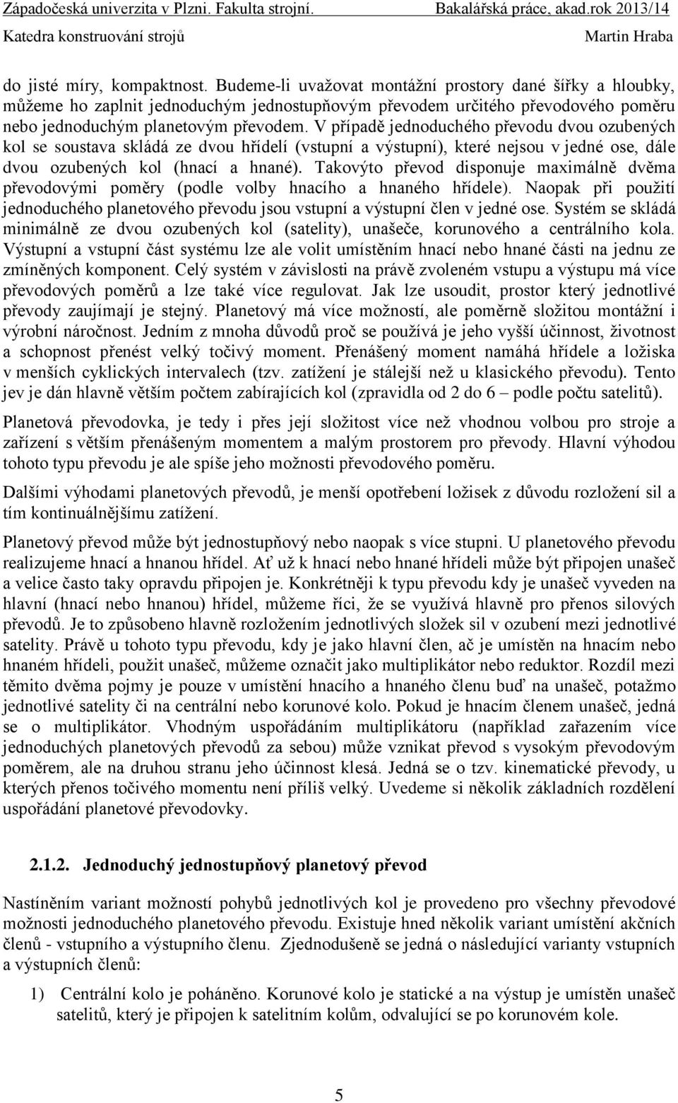 V případě jednoduchého převodu dvou ozubených kol se soustava skládá ze dvou hřídelí (vstupní a výstupní), které nejsou v jedné ose, dále dvou ozubených kol (hnací a hnané).