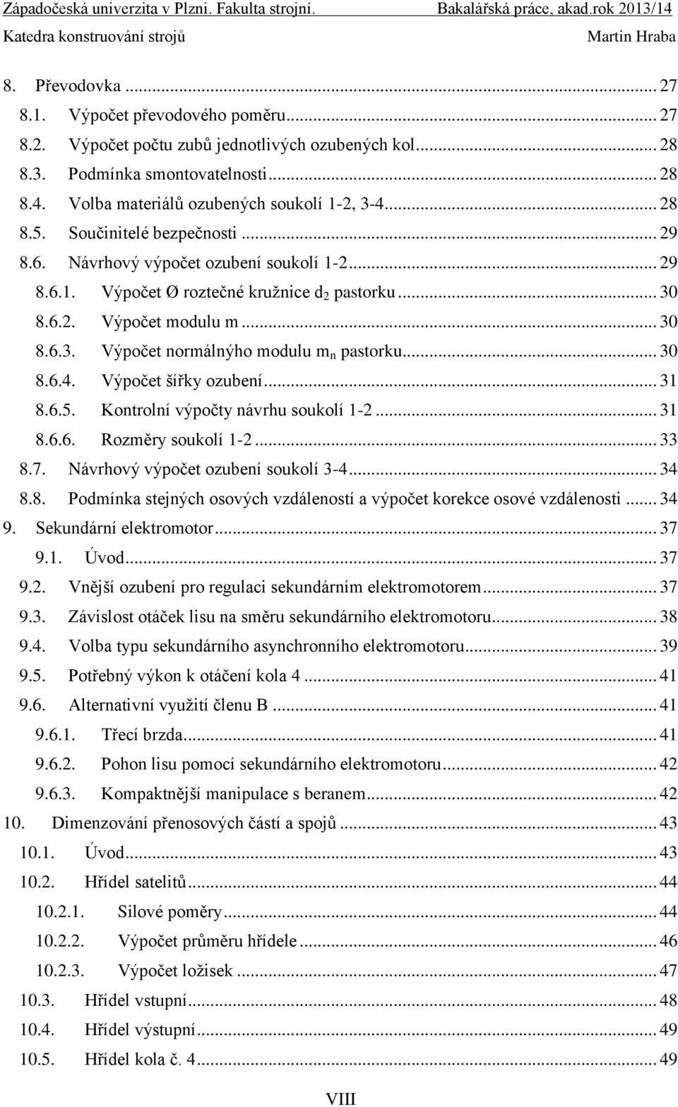 .. 30 8.6.4. Výpočet šířky ozubení... 3 8.6.5. Kontrolní výpočty návrhu soukolí -2... 3 8.6.6. Rozměry soukolí -2... 33 8.7. Návrhový výpočet ozubení soukolí 3-4... 34 8.8. Podmínka stejných osových vzdáleností a výpočet korekce osové vzdálenosti.