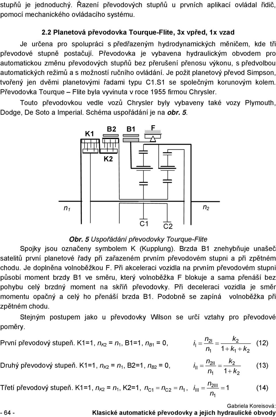 Převodovka je vybavea hydraulickým obvodem pro automatickou změu převodových stupňů bez přerušeí přeosu výkou, s předvolbou automatických režimů a s možostí ručího ovládáí.