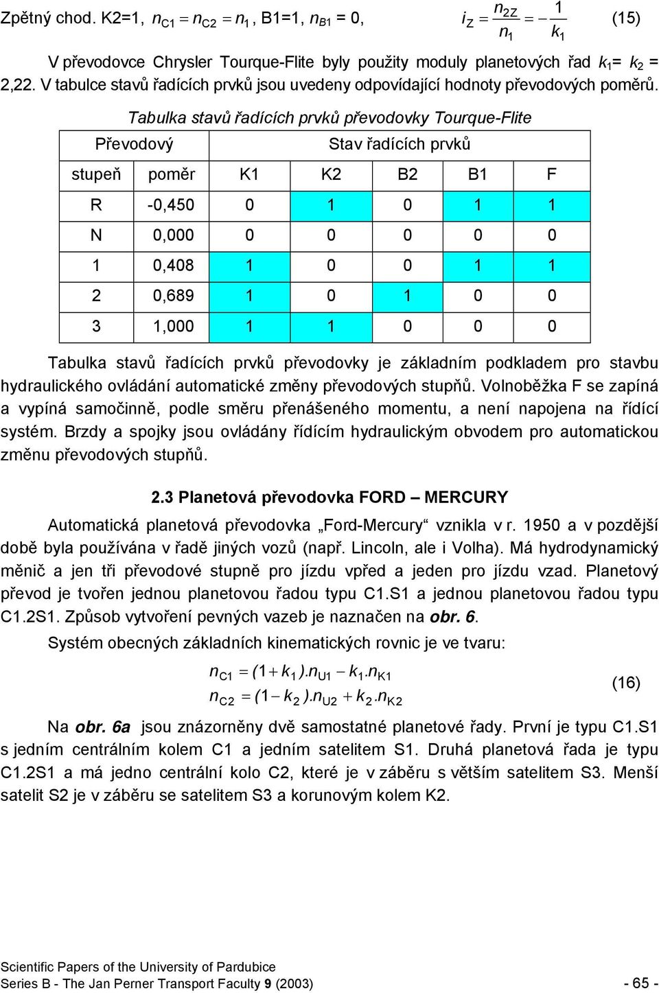 Tabulka stavů řadících prvků převodovky Tourque-Flite Převodový Stav řadících prvků stupeň poměr K K B B F R -0,450 0 0 N 0,000 0 0 0 0 0 0,408 0 0 0,689 0 0 0 3,000 0 0 0 Tabulka stavů řadících