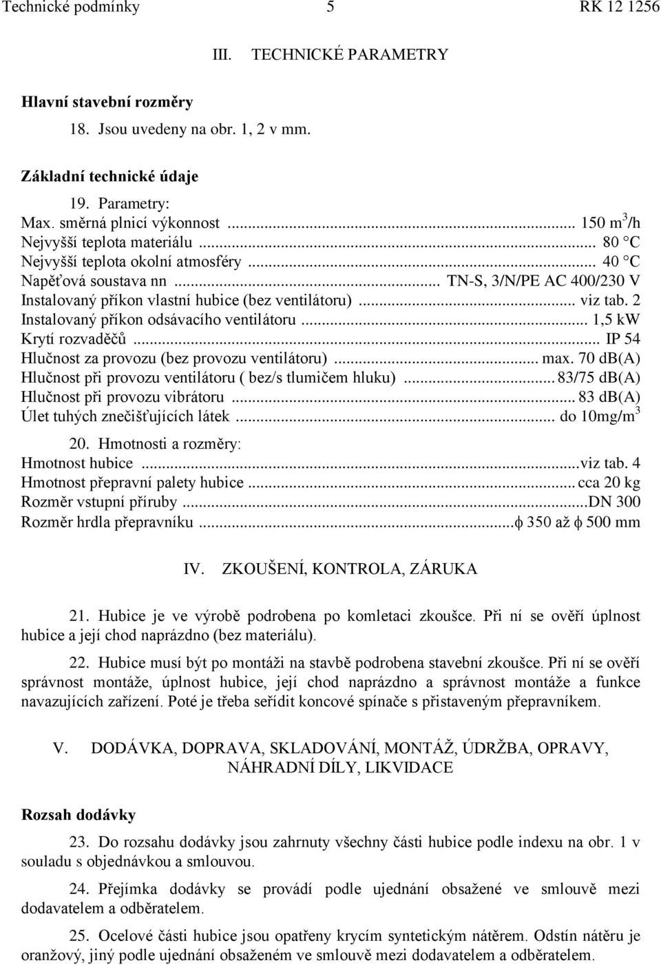 .. viz tab. 2 Instalovaný příkon odsávacího ventilátoru... 1,5 kw Krytí rozvaděčů... IP 54 Hlučnost za provozu (bez provozu ventilátoru)... max.