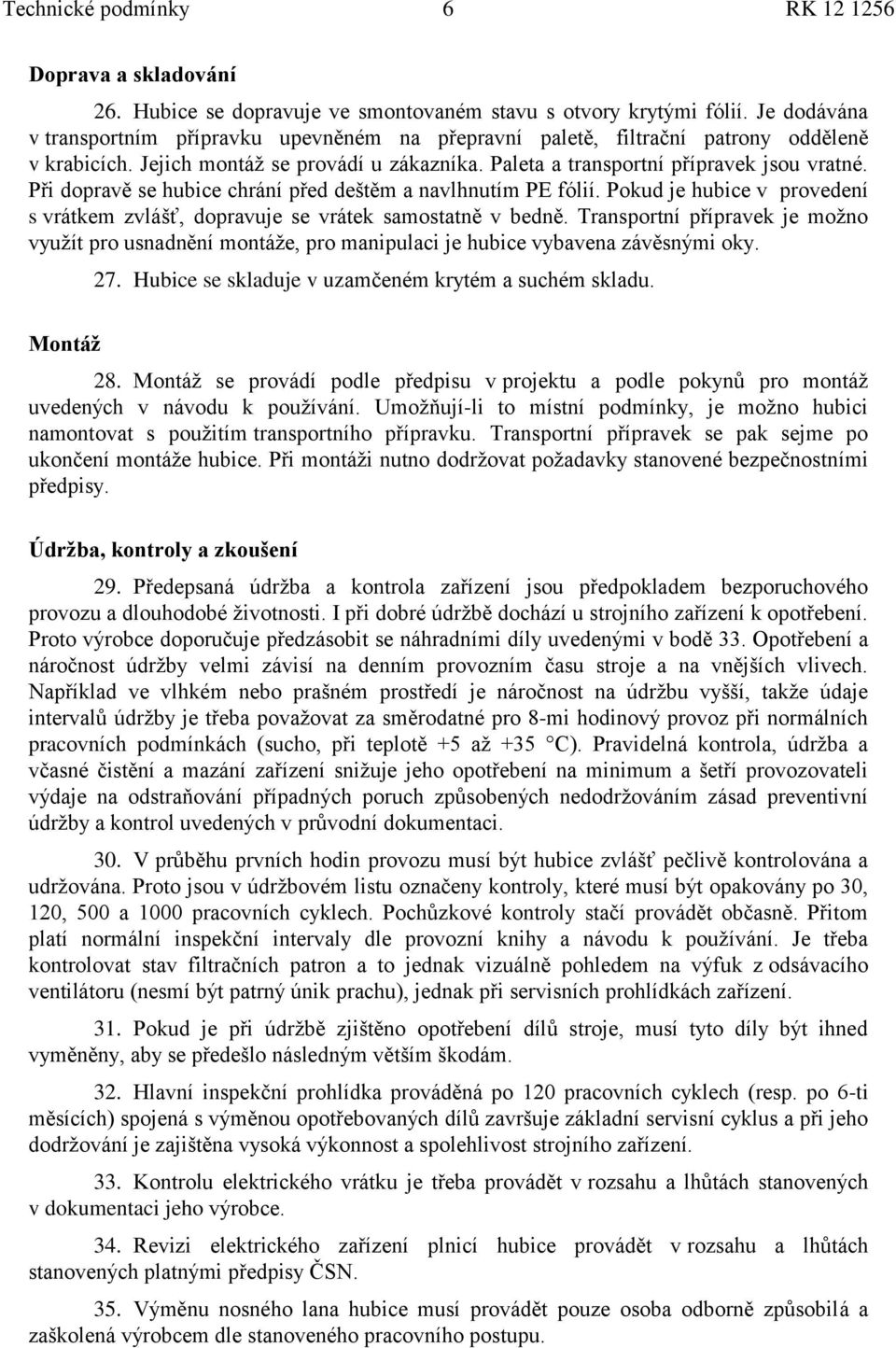 Při dopravě se hubice chrání před deštěm a navlhnutím PE fólií. Pokud je hubice v provedení s vrátkem zvlášť, dopravuje se vrátek samostatně v bedně.