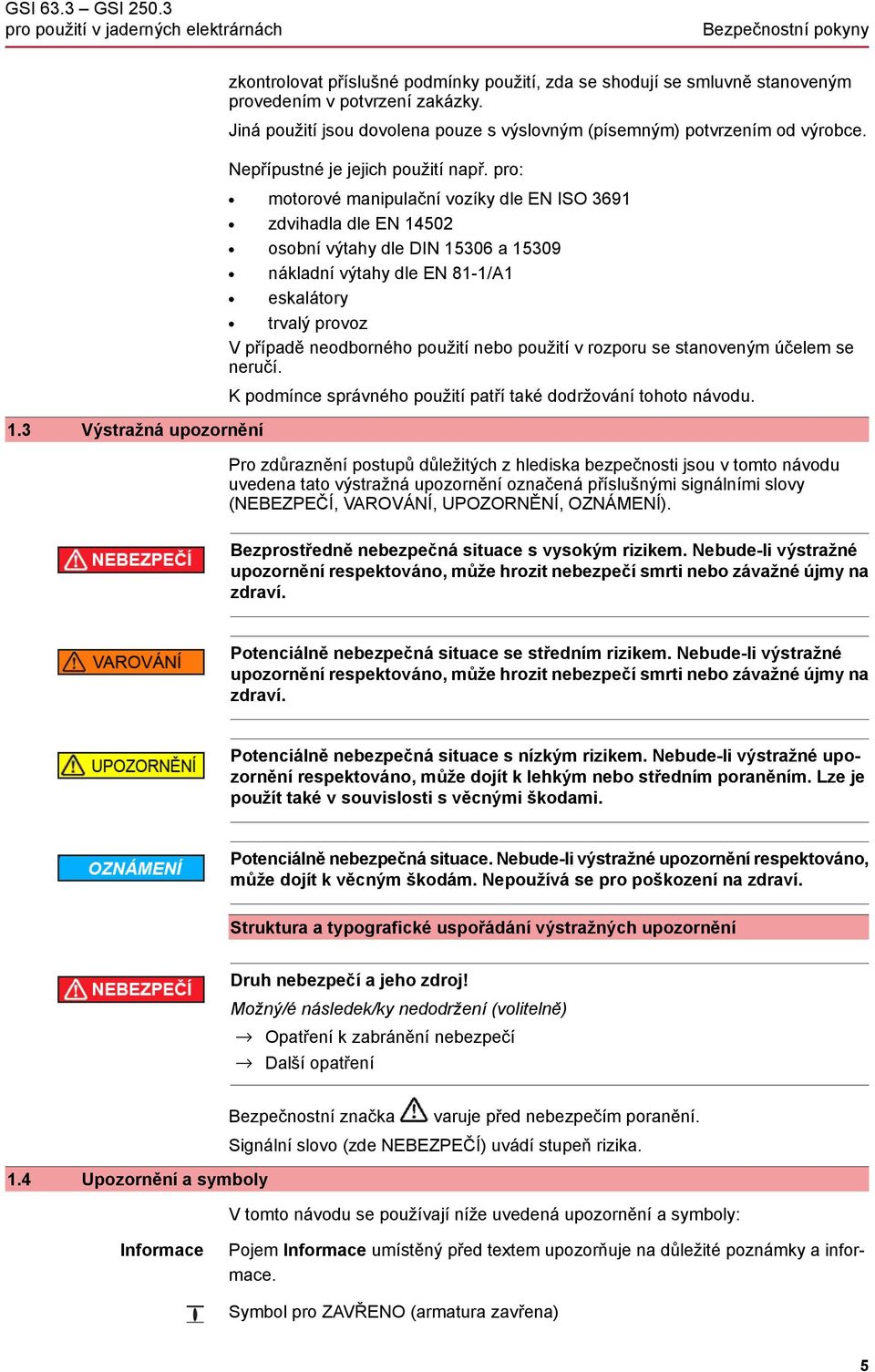 pro: motorové manipulační vozíky dle EN ISO 3691 zdvihadla dle EN 14502 osobní výtahy dle DIN 15306 a 15309 nákladní výtahy dle EN 81-1/A1 eskalátory trvalý provoz V případě neodborného použití nebo