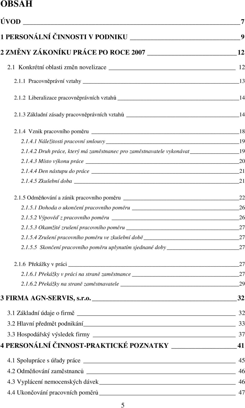 1.4.4 Den nástupu do práce 21 2.1.4.5 Zkušební doba 21 2.1.5 Odměňování a zánik pracovního poměru 22 2.1.5.1 Dohoda o ukončení pracovního poměru 26 2.1.5.2 Výpověď z pracovního poměru 26 2.1.5.3 Okamžité zrušení pracovního poměru 27 2.