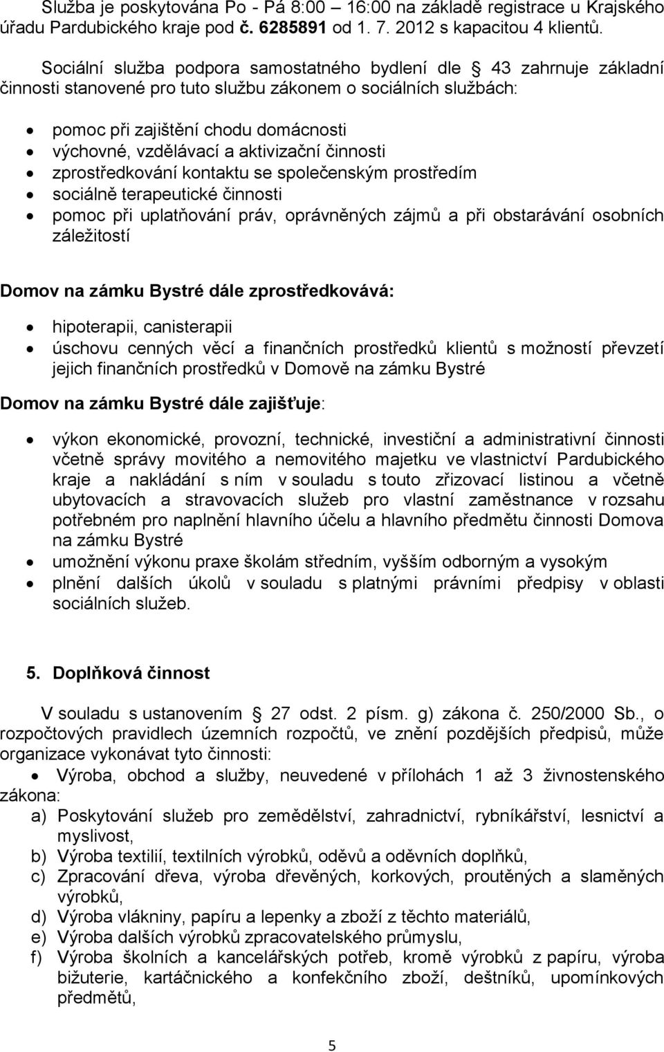 aktivizační činnosti zprostředkování kontaktu se společenským prostředím sociálně terapeutické činnosti pomoc při uplatňování práv, oprávněných zájmů a při obstarávání osobních záležitostí Domov na