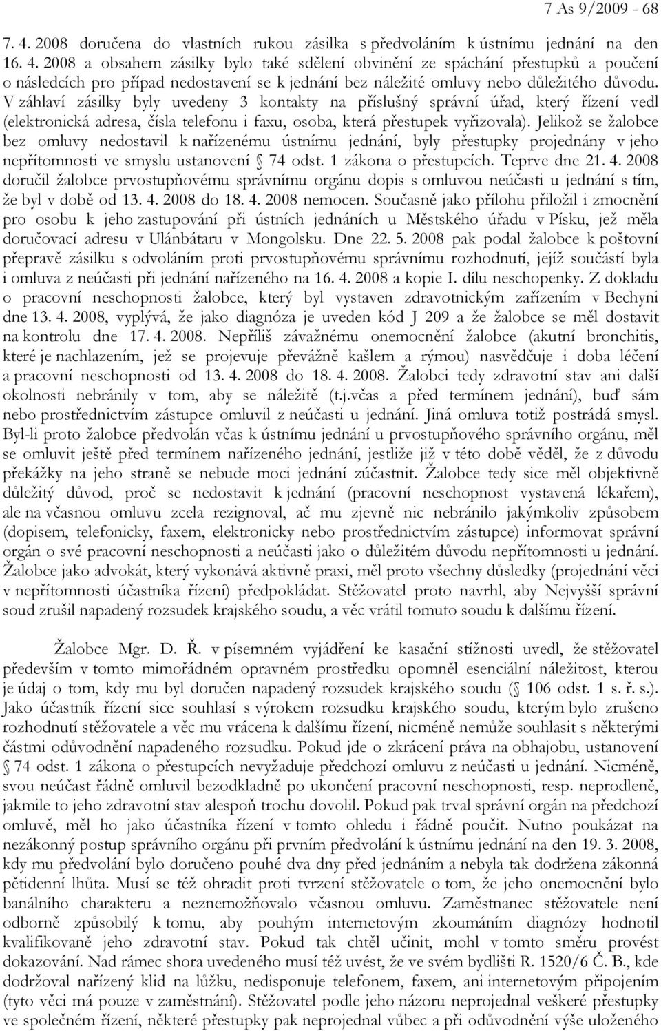 Jelikož se žalobce bez omluvy nedostavil k nařízenému ústnímu jednání, byly přestupky projednány v jeho nepřítomnosti ve smyslu ustanovení 74 odst. 1 zákona o přestupcích. Teprve dne 21. 4.