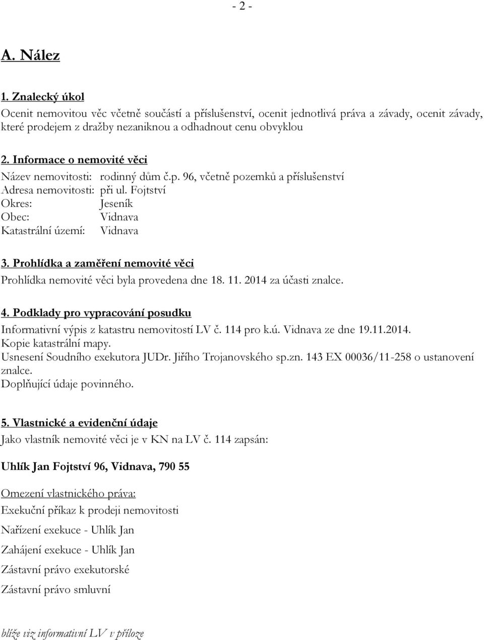 Prohlídka a zaměření nemovité věci Prohlídka nemovité věci byla provedena dne 18. 11. 2014 za účasti znalce. 4. Podklady pro vypracování posudku Informativní výpis z katastru nemovitostí LV č.