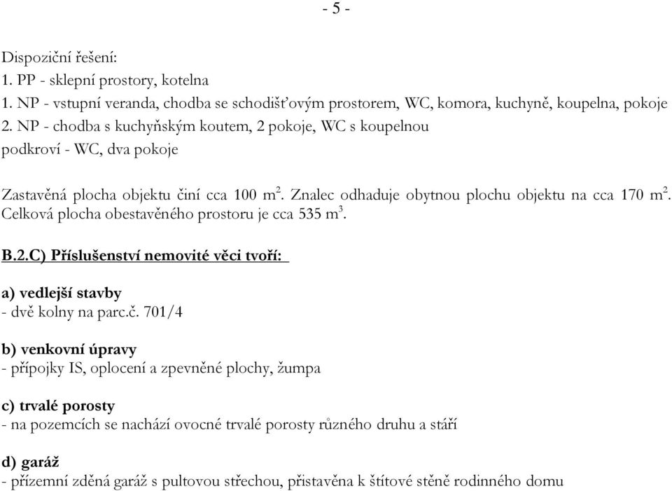 Celková plocha obestavěného prostoru je cca 535 m 3. B.2.C) Příslušenství nemovité věci tvoří: a) vedlejší stavby - dvě kolny na parc.č.