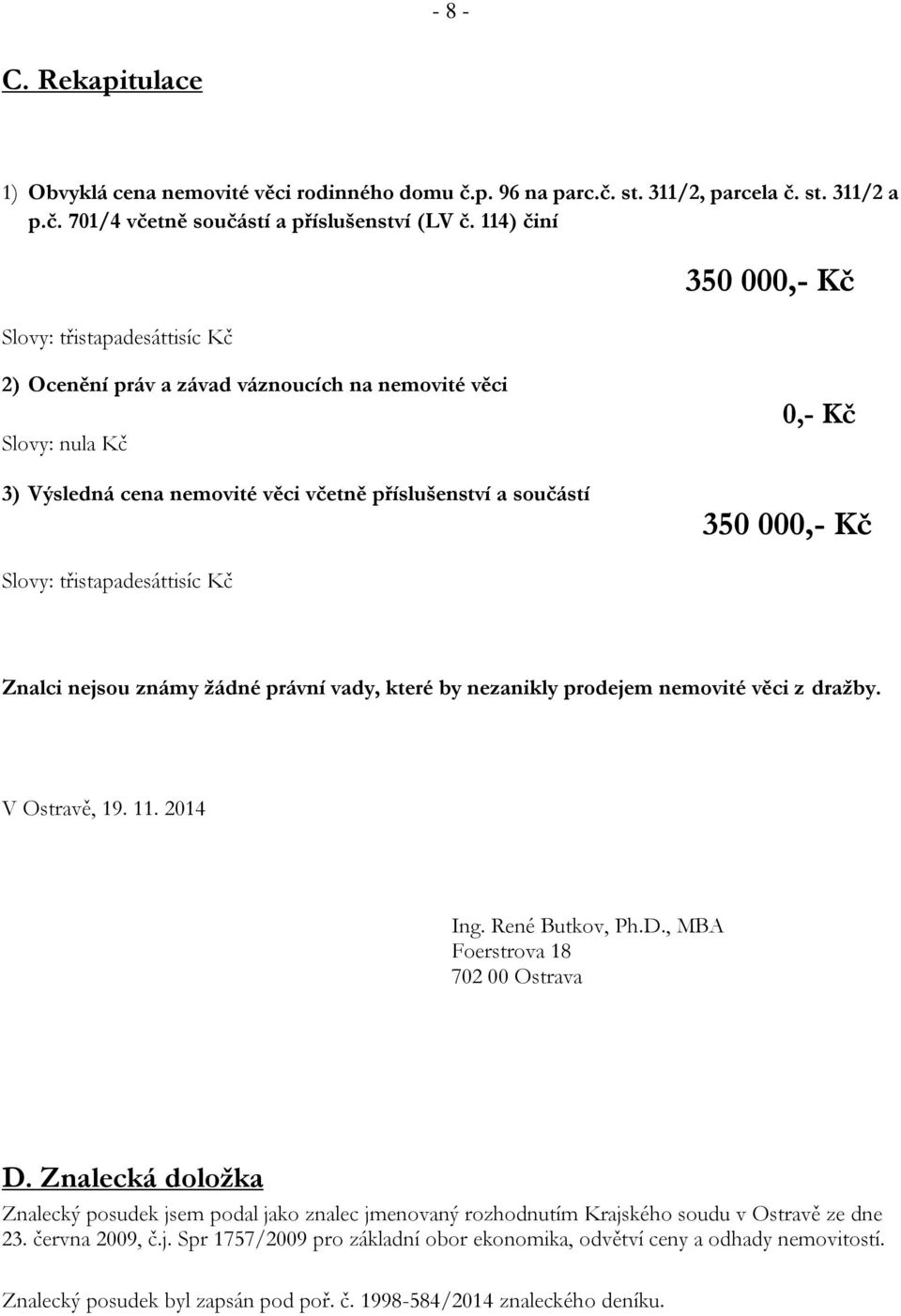 Kč Slovy: třistapadesáttisíc Kč Znalci nejsou známy žádné právní vady, které by nezanikly prodejem nemovité věci z dražby. V Ostravě, 19. 11. 2014 Ing. René Butkov, Ph.D.
