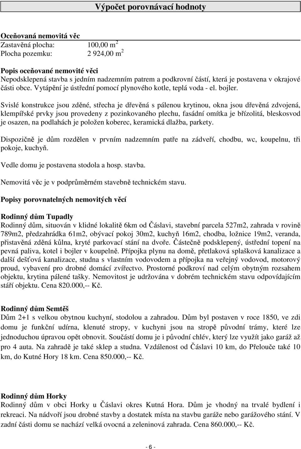 Svislé konstrukce jsou zděné, střecha je dřevěná s pálenou krytinou, okna jsou dřevěná zdvojená, klempířské prvky jsou provedeny z pozinkovaného plechu, fasádní omítka je břízolitá, bleskosvod je