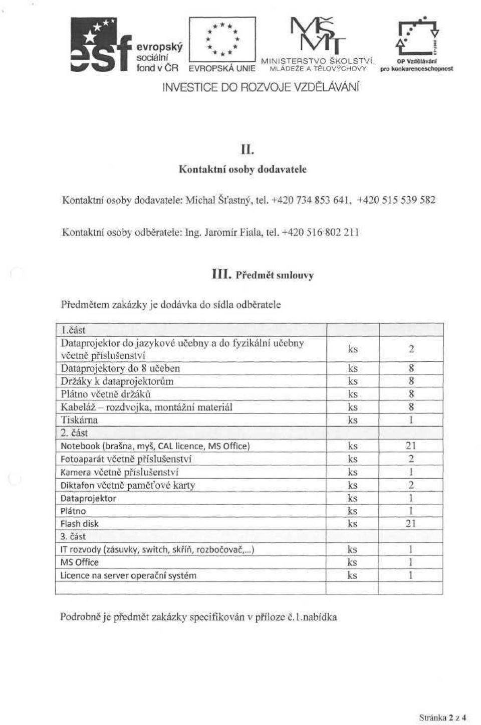 část Dataprojektor do jazykové učebny a do fyzikální učebny včetně příslušenství Dataprojektory do učeben Držáky к dataprojektorům Plátno včetně držáků Kabeláž - rozdvoj ka, montážní materiál