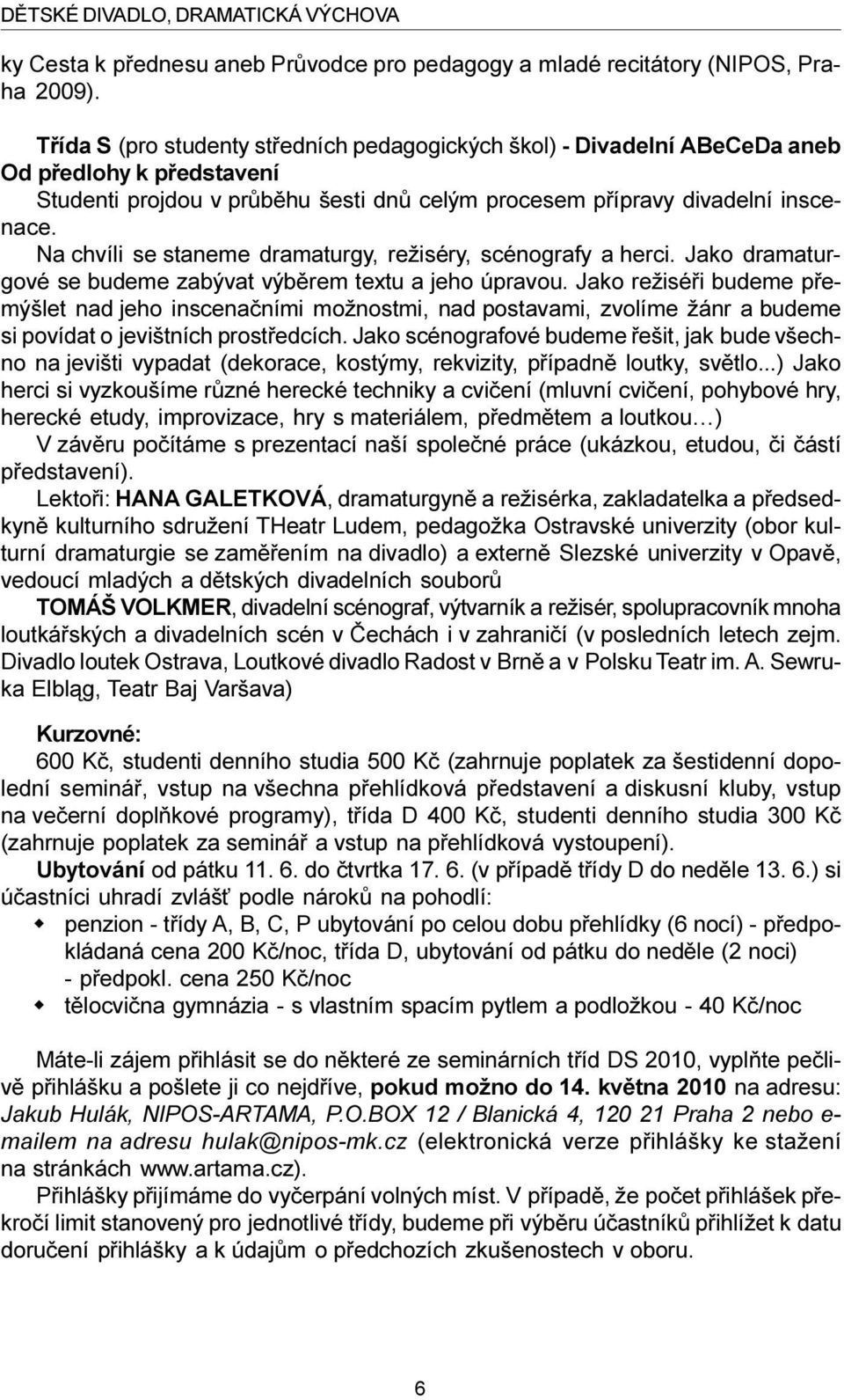 Na chvíli se staneme dramaturgy, režiséry, scénografy a herci. Jako dramaturgové se budeme zabývat výbìrem textu a jeho úpravou.