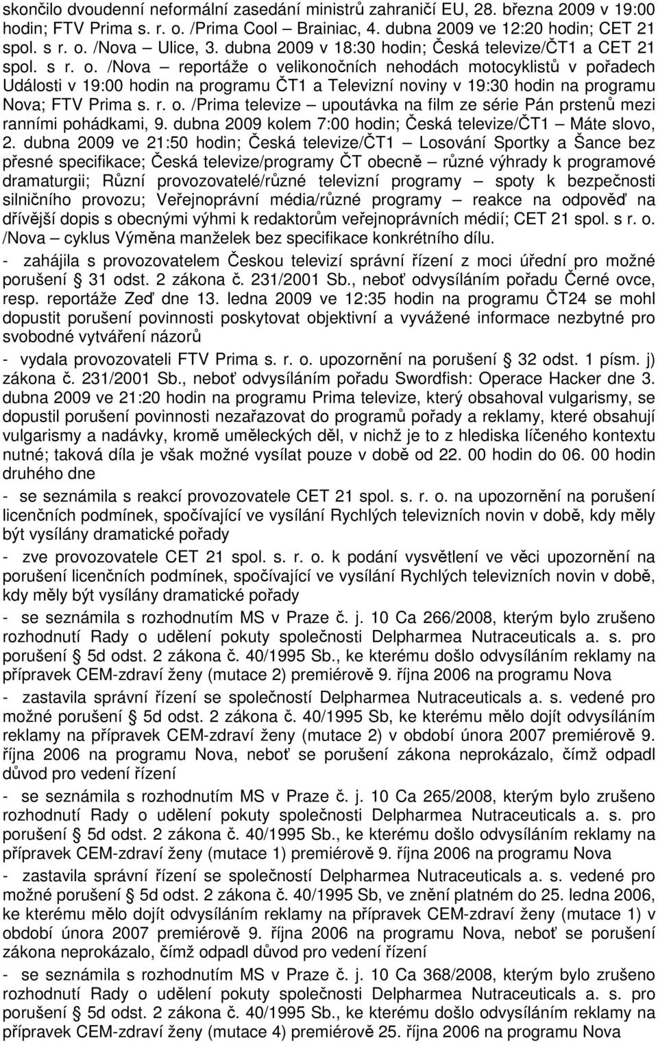 /Nova reportáže o velikonočních nehodách motocyklistů v pořadech Události v 19:00 hodin na programu ČT1 a Televizní noviny v 19:30 hodin na programu Nova; FTV Prima s. r. o. /Prima televize upoutávka na film ze série Pán prstenů mezi ranními pohádkami, 9.