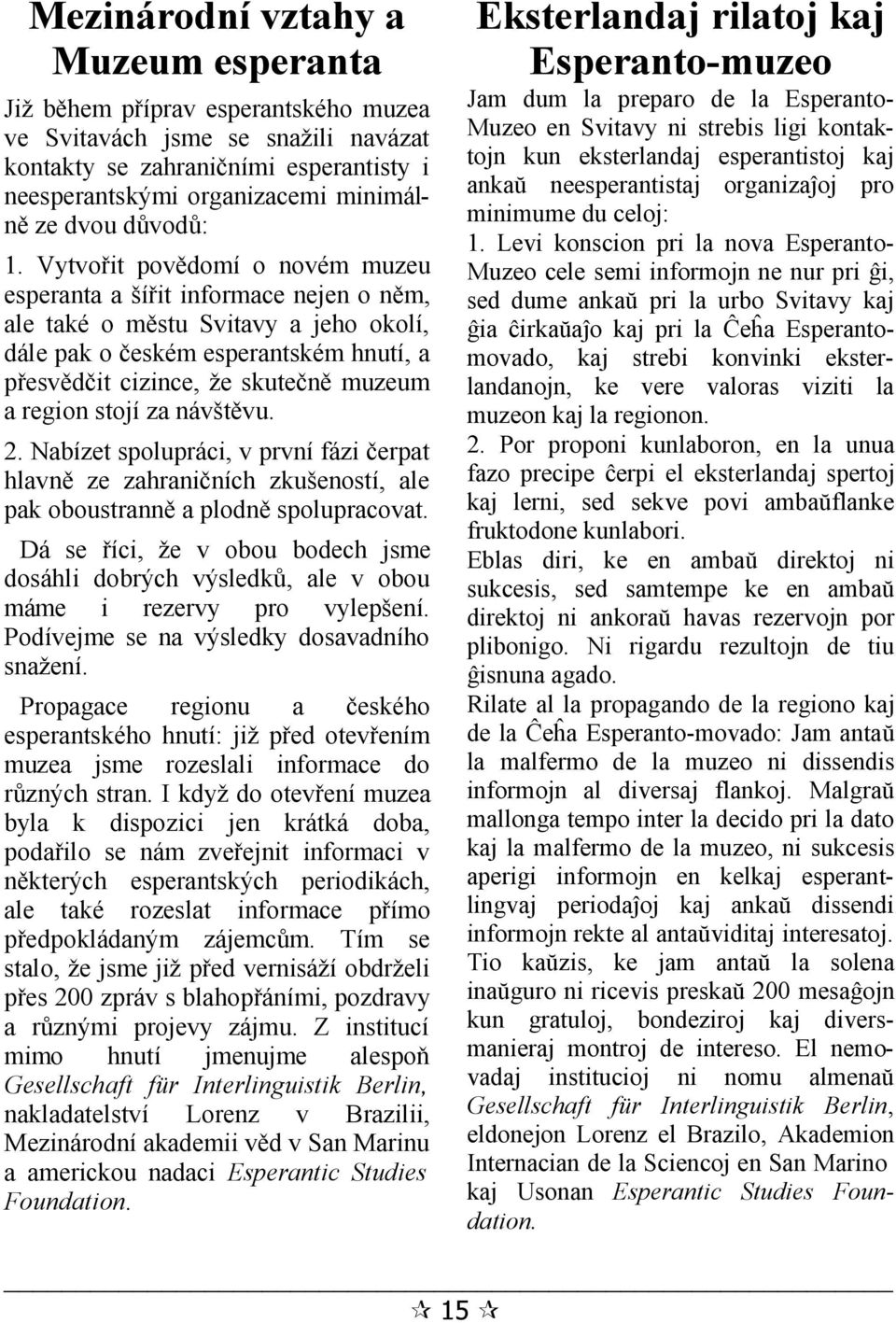 Vytvořit povědomí o novém muzeu esperanta a šířit informace nejen o něm, ale také o městu Svitavy a jeho okolí, dále pak o českém esperantském hnutí, a přesvědčit cizince, že skutečně muzeum a region