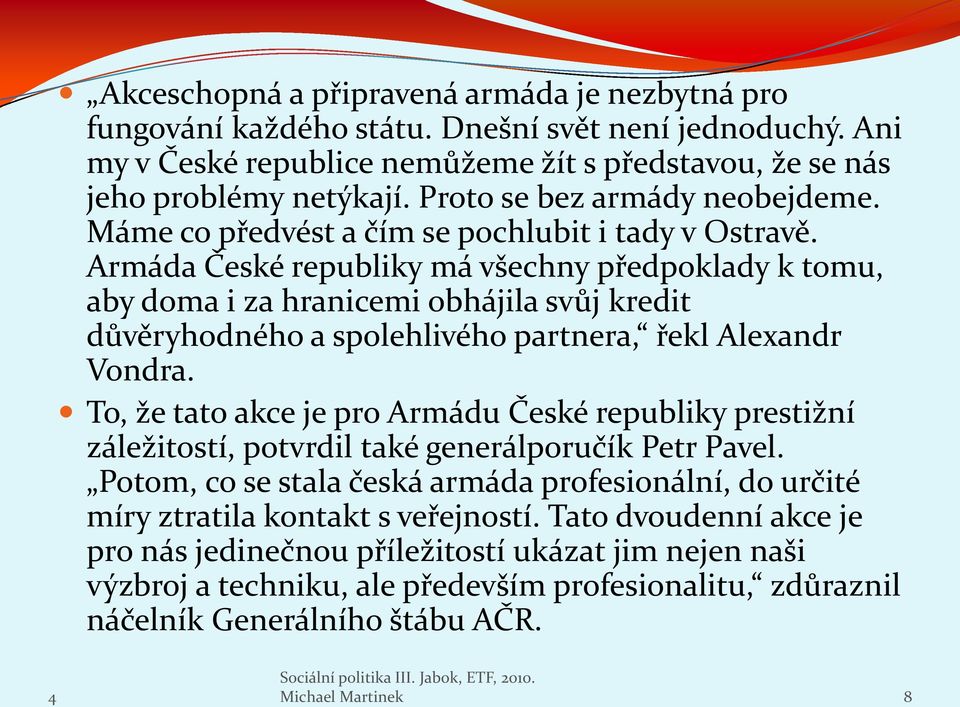 Armáda České republiky má všechny předpoklady k tomu, aby doma i za hranicemi obhájila svůj kredit důvěryhodného a spolehlivého partnera, řekl Alexandr Vondra.