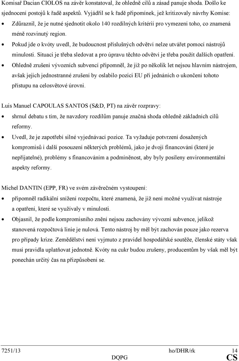 Pokud jde o kvóty uvedl, že budoucnost příslušných odvětví nelze utvářet pomocí nástrojů minulosti. Situaci je třeba sledovat a pro úpravu těchto odvětví je třeba použít dalších opatření.