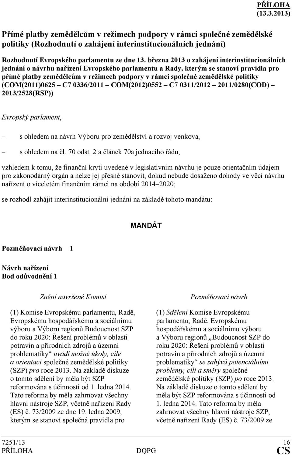 zemědělské politiky (COM(2011)0625 C7 0336/2011 COM(2012)0552 C7 0311/2012 2011/0280(COD) 2013/2528(RSP)) Evropský parlament, s ohledem na návrh Výboru pro zemědělství a rozvoj venkova, s ohledem na