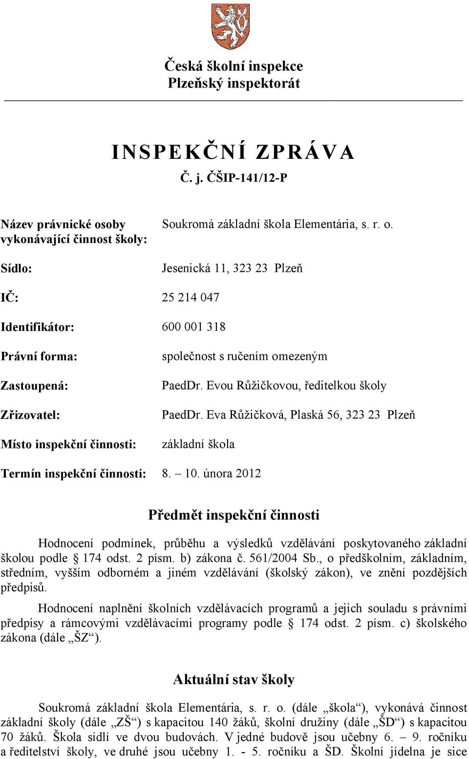 Jesenická 11, 323 23 Plzeň IČ: 25 214 047 Identifikátor: 600 001 318 Právní forma: Zastoupená: Zřizovatel: Místo inspekční činnosti: společnost s ručením omezeným PaedDr.