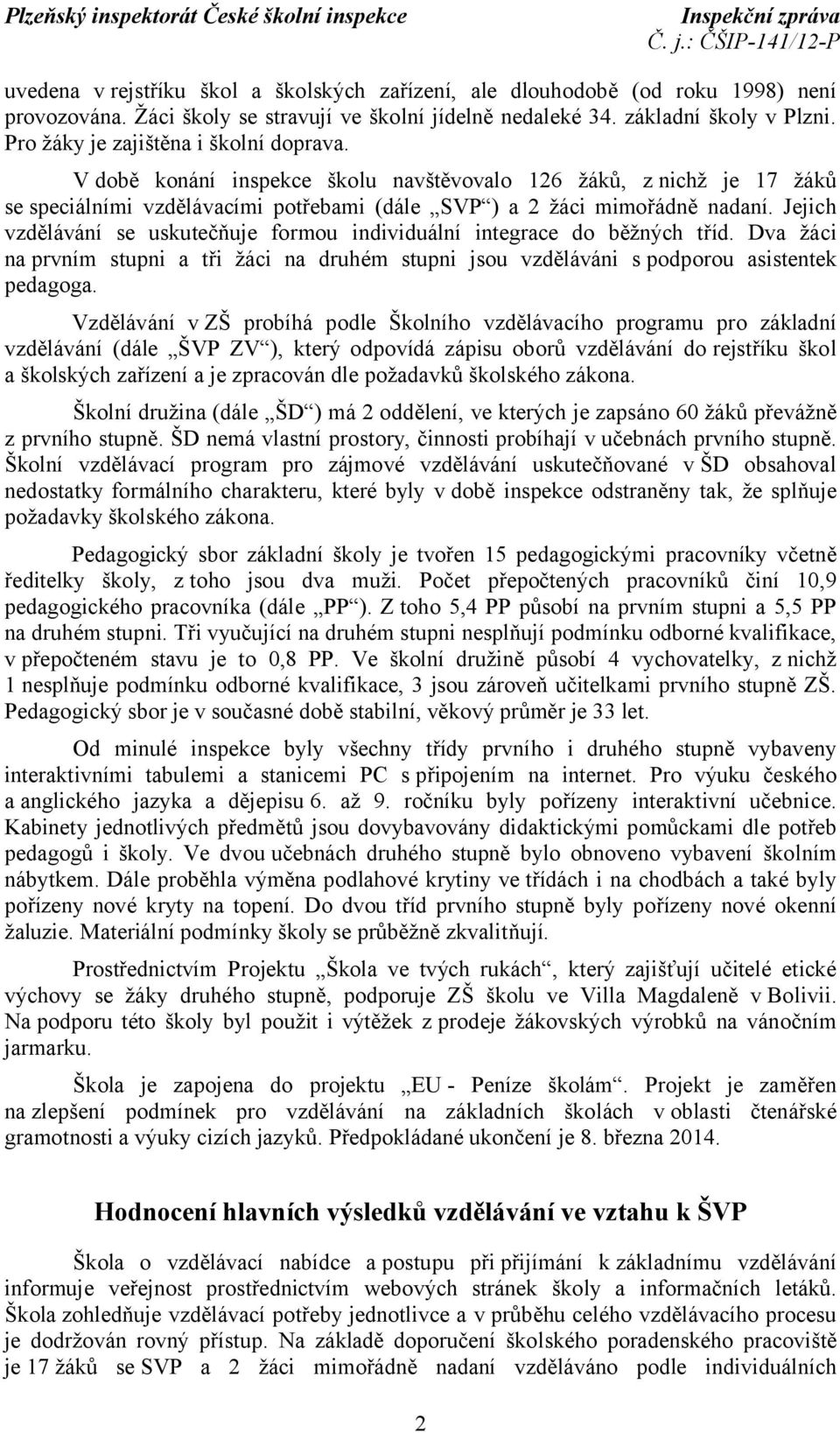 Jejich vzdělávání se uskutečňuje formou individuální integrace do běžných tříd. Dva žáci na prvním stupni a tři žáci na druhém stupni jsou vzděláváni s podporou asistentek pedagoga.