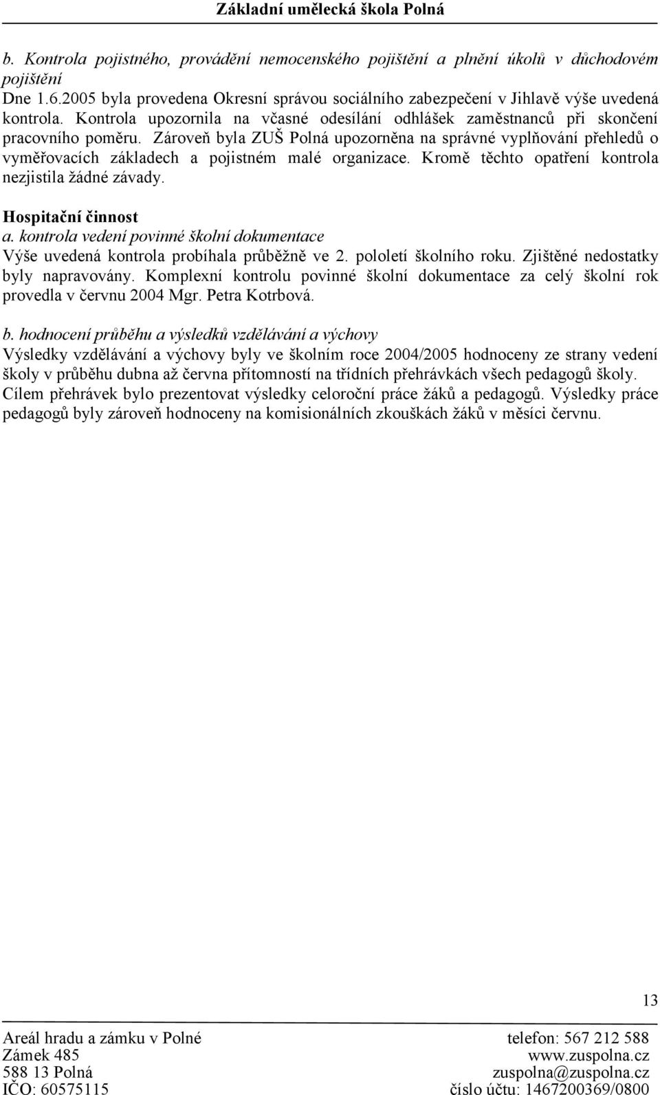 Zároveň byla ZUŠ Polná upozorněna na správné vyplňování přehledů o vyměřovacích základech a pojistném malé organizace. Kromě těchto opatření kontrola nezjistila žádné závady. Hospitační činnost a.