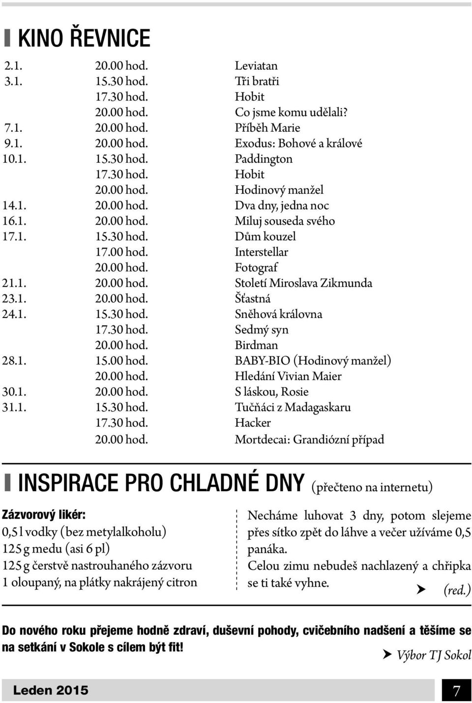 1. 20.00 hod. Šťastná 24.1. 15.30 hod. Sněhová královna 17.30 hod. Sedmý syn 20.00 hod. Birdman 28.1. 15.00 hod. BABY-BIO (Hodinový manžel) 20.00 hod. Hledání Vivian Maier 30.1. 20.00 hod. S láskou, Rosie 31.