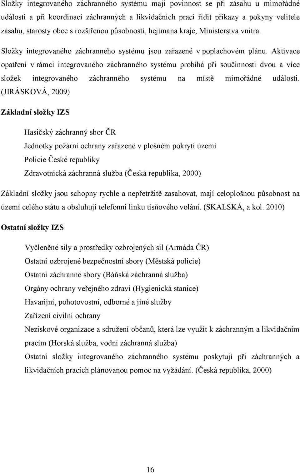 Aktivace opatření v rámci integrovaného záchranného systému probíhá při součinnosti dvou a více složek integrovaného záchranného systému na místě mimořádné události.