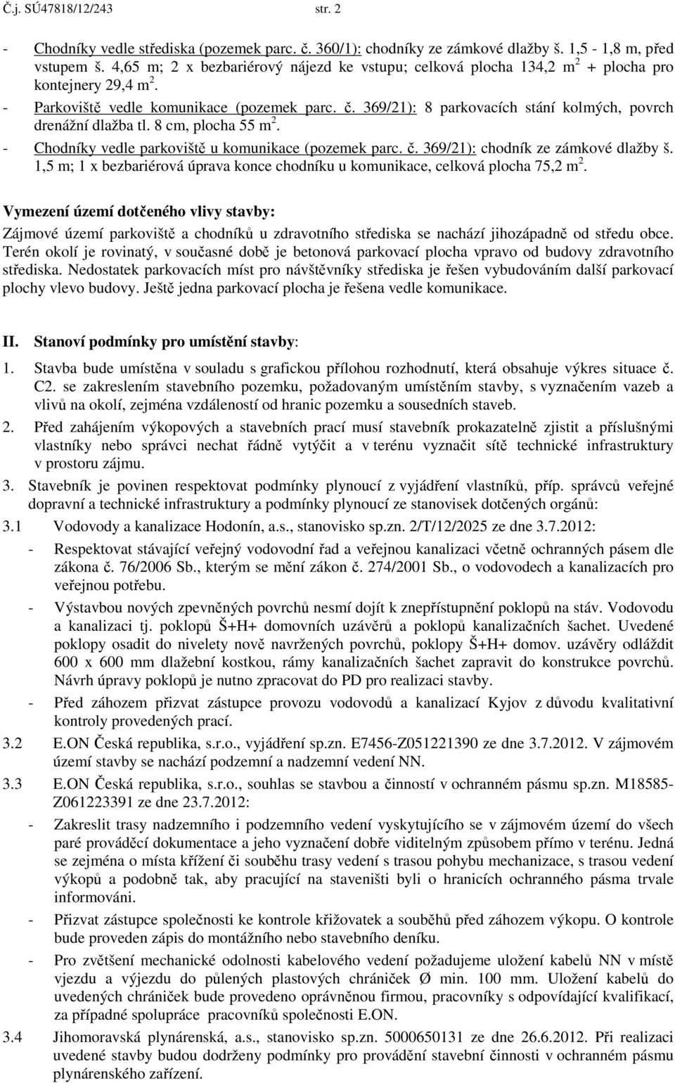 369/21): 8 parkovacích stání kolmých, povrch drenážní dlažba tl. 8 cm, plocha 55 m 2. - Chodníky vedle parkoviště u komunikace (pozemek parc. č. 369/21): chodník ze zámkové dlažby š.