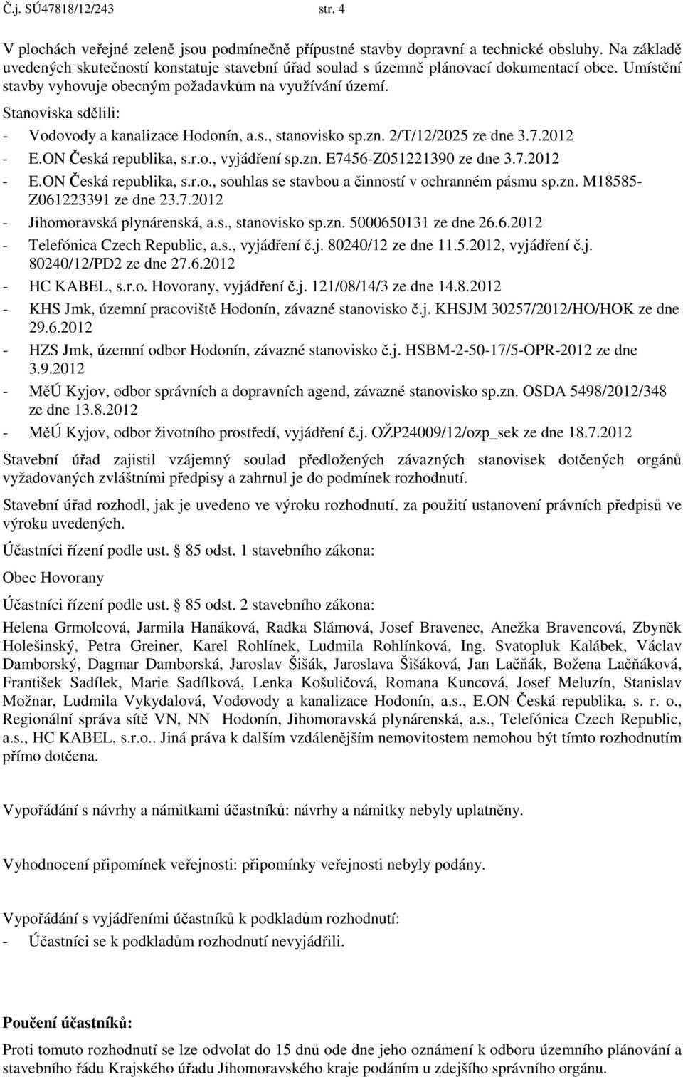 Stanoviska sdělili: - Vodovody a kanalizace Hodonín, a.s., stanovisko sp.zn. 2/T/12/2025 ze dne 3.7.2012 - E.ON Česká republika, s.r.o., vyjádření sp.zn. E7456-Z051221390 ze dne 3.7.2012 - E.ON Česká republika, s.r.o., souhlas se stavbou a činností v ochranném pásmu sp.