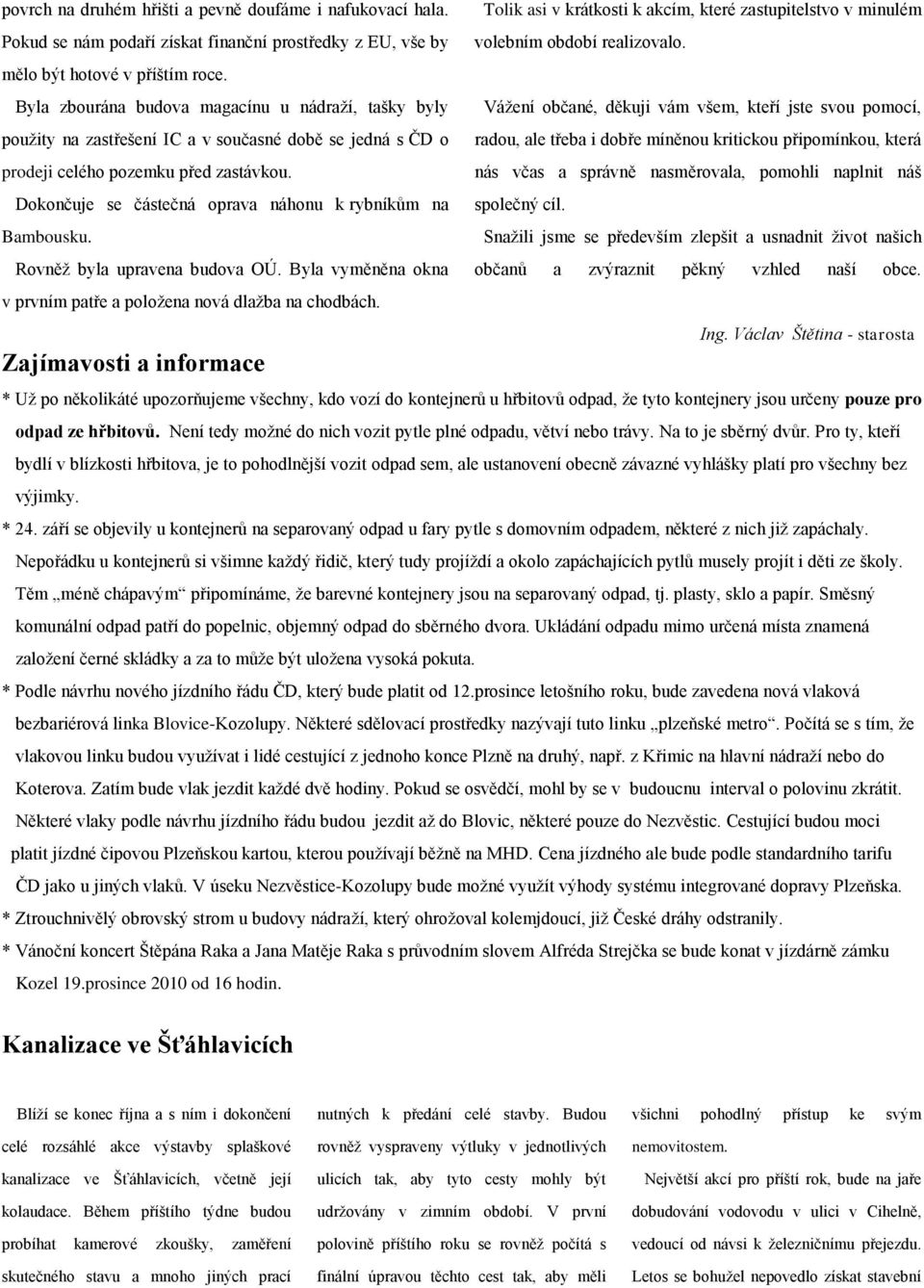 Byla zbourána budova magacínu u nádraží, tašky byly použity na zastřešení IC a v současné době se jedná s ČD o prodeji celého pozemku před zastávkou.