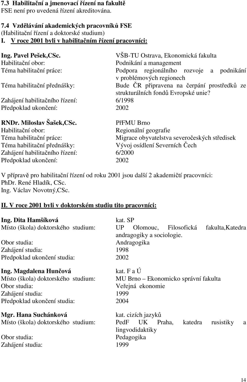 VŠB-TU Ostrava, Ekonomická fakulta Habilitační obor: Podnikání a management Téma habilitační práce: Podpora regionálního rozvoje a podnikání v problémových regionech Téma habilitační přednášky: Bude