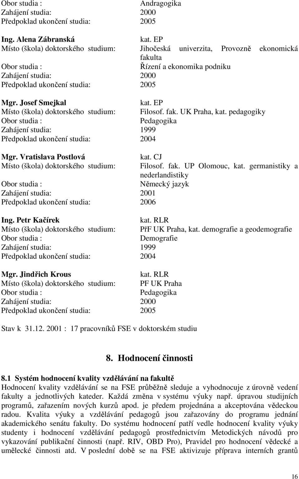 Josef Smejkal kat. EP Místo (škola) doktorského studium: Filosof. fak. UK Praha, kat. pedagogiky Obor studia : Pedagogika Zahájení studia: 1999 Předpoklad ukončení studia: 2004 Mgr.