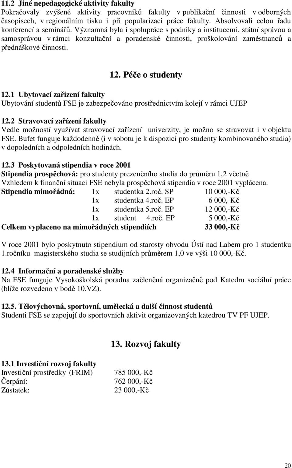 Významná byla i spolupráce s podniky a institucemi, státní správou a samosprávou v rámci konzultační a poradenské činnosti, proškolování zaměstnanců a přednáškové činnosti. 12. Péče o studenty 12.