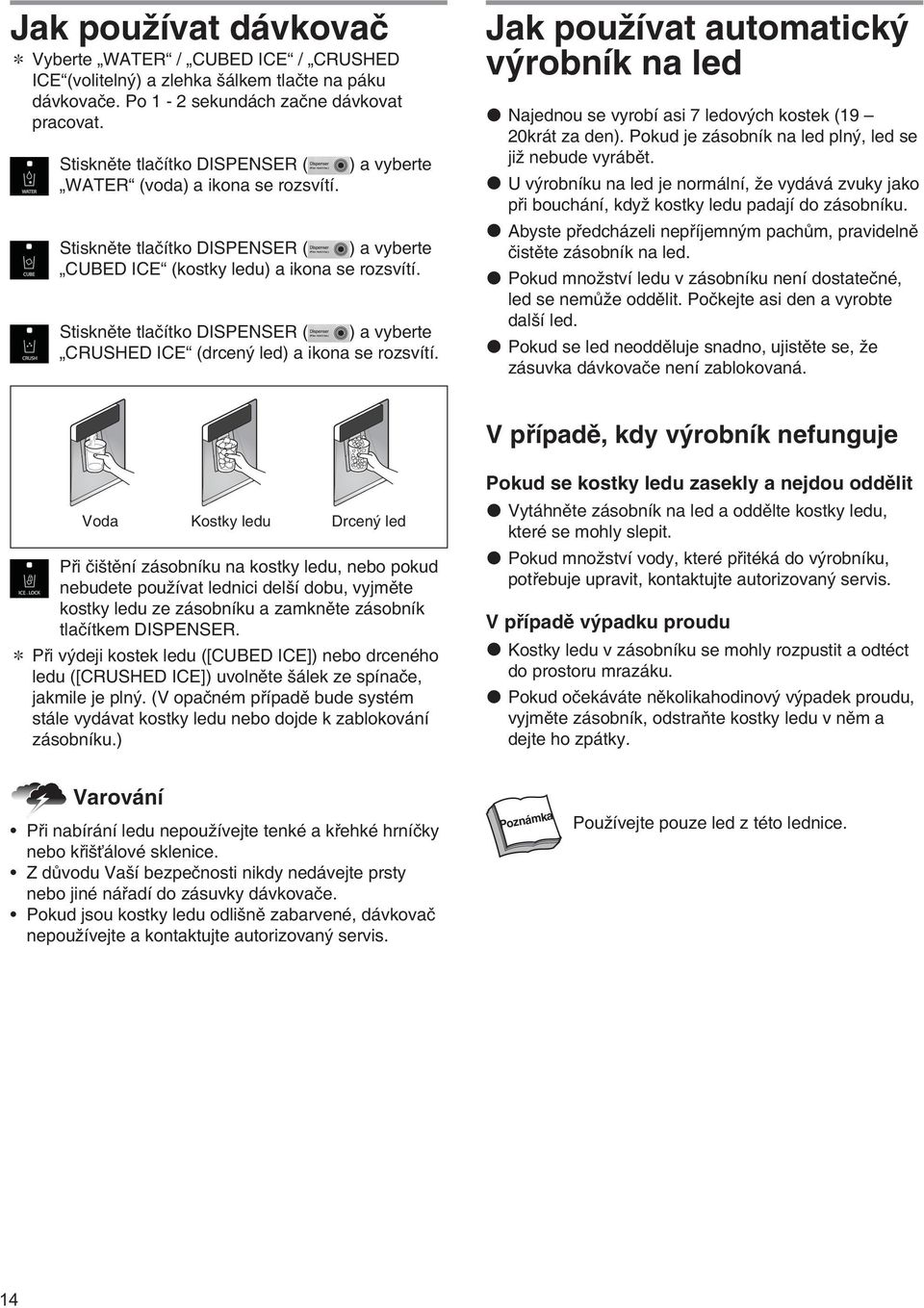 Stiskněte tlačítko DISPENSER ( ) a vyberte CRUSHED ICE (drcený led) a ikona se rozsvítí. Jak používat automatický výrobník na led Najednou se vyrobí asi 7 ledových kostek (19 20krát za den).