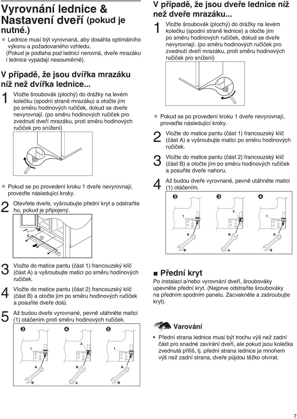 .. 1 Vložte šroubovák (plochý) do drážky na levém kolečku (spodní straně mrazáku) a otočte jím po směru hodinových ručiček, dokud se dveře nevyrovnají.