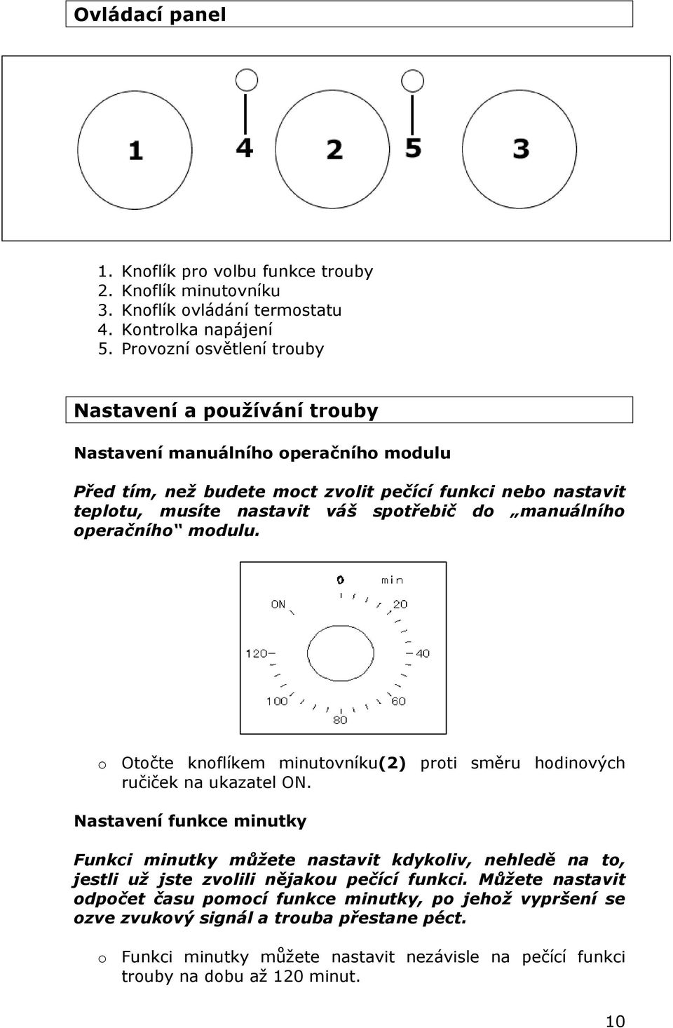 spotřebič do manuálního operačního modulu. o Otočte knoflíkem minutovníku(2) proti směru hodinových ručiček na ukazatel ON.