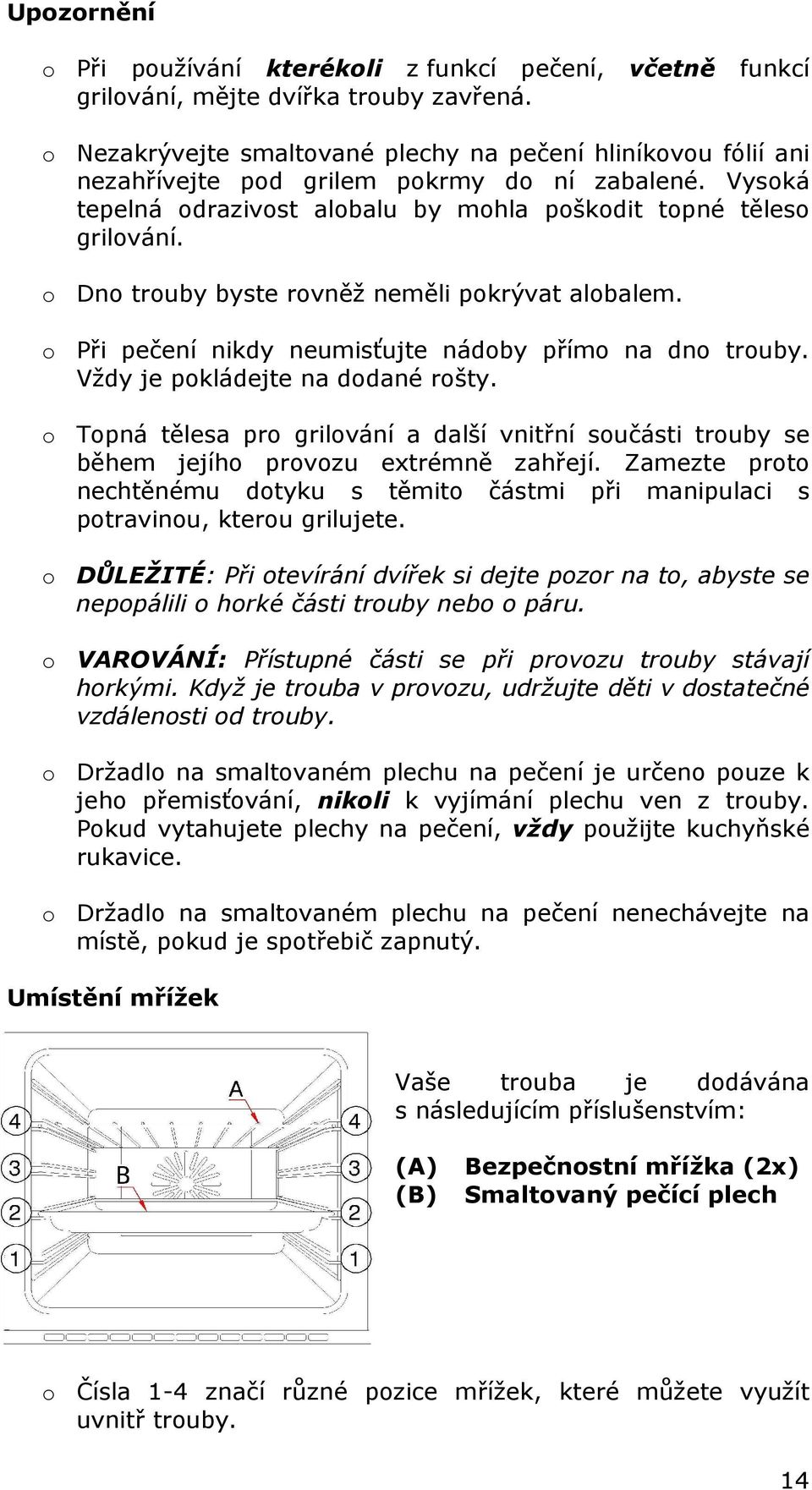 o Dno trouby byste rovněž neměli pokrývat alobalem. o Při pečení nikdy neumisťujte nádoby přímo na dno trouby. Vždy je pokládejte na dodané rošty.