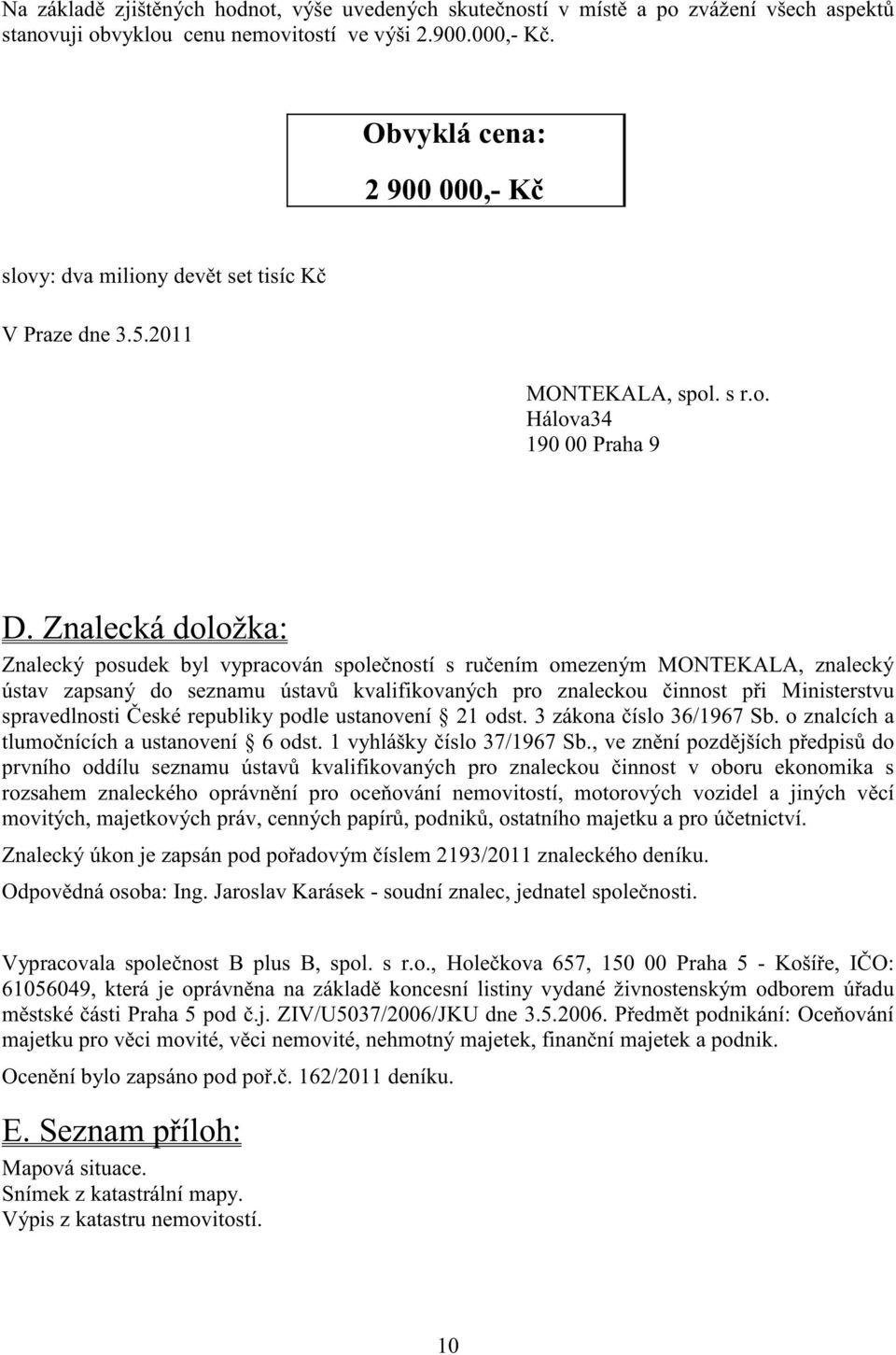 Znalecká doložka: Znalecký posudek byl vypracován spole ností s ru ením omezeným MONTEKALA, znalecký ústav zapsaný do seznamu ústav kvalifikovaných pro znaleckou innost p i Ministerstvu spravedlnosti