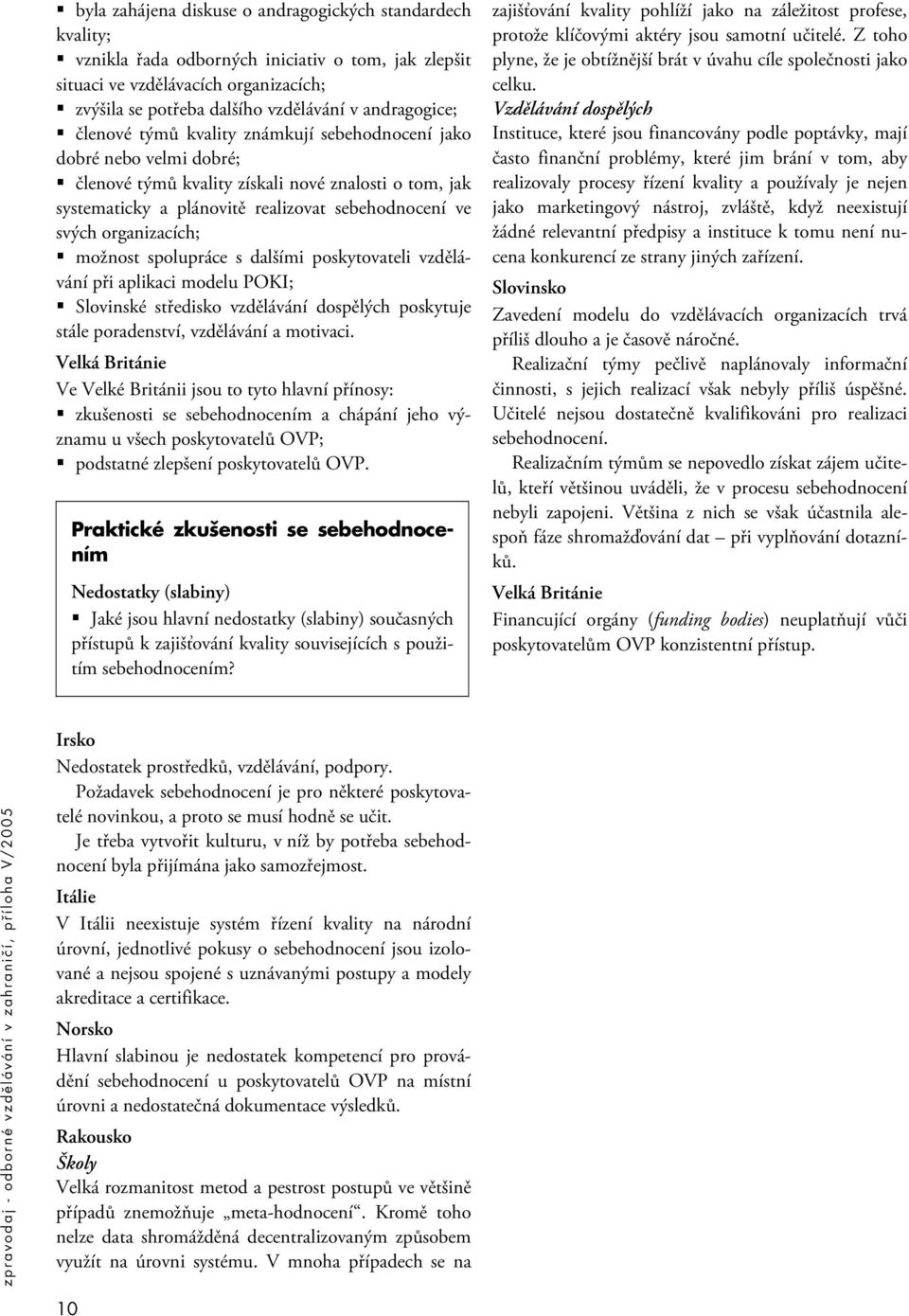 organizacích; možnost spolupráce s dalšími poskytovateli vzdělávání při aplikaci modelu POKI; Slovinské středisko vzdělávání dospělých poskytuje stále poradenství, vzdělávání a motivaci.