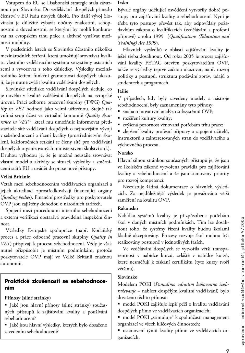 V posledních letech se účastnilo několika mezinárodních šetření, která umožňují srovnávat kvalitu vlastního vzdělávacího systému se systémy ostatních zemí a vyvozovat z toho důsledky.