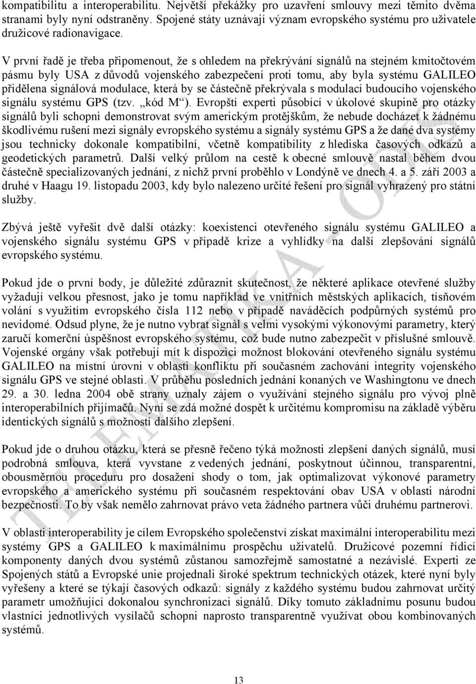 V první řadě je třeba připomenout, že s ohledem na překrývání signálů na stejném kmitočtovém pásmu byly USA z důvodů vojenského zabezpečení proti tomu, aby byla systému GALILEO přidělena signálová