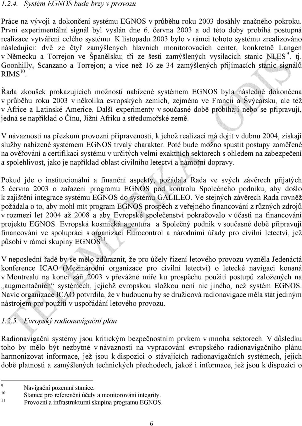 K listopadu 2003 bylo v rámci tohoto systému zrealizováno následující: dvě ze čtyř zamýšlených hlavních monitorovacích center, konkrétně Langen v Německu a Torrejon ve Španělsku; tři ze šesti