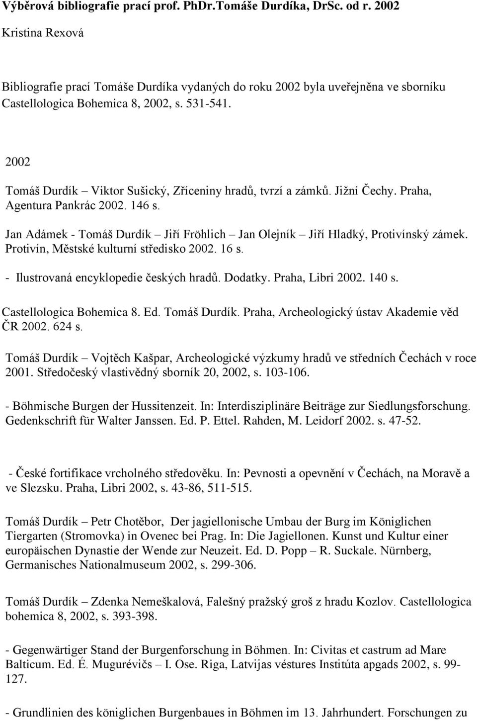 2002 Tomáš Durdík Viktor Sušický, Zříceniny hradů, tvrzí a zámků. Jižní Čechy. Praha, Agentura Pankrác 2002. 146 s. Jan Adámek - Tomáš Durdík Jiří Fröhlich Jan Olejník Jiří Hladký, Protivínský zámek.