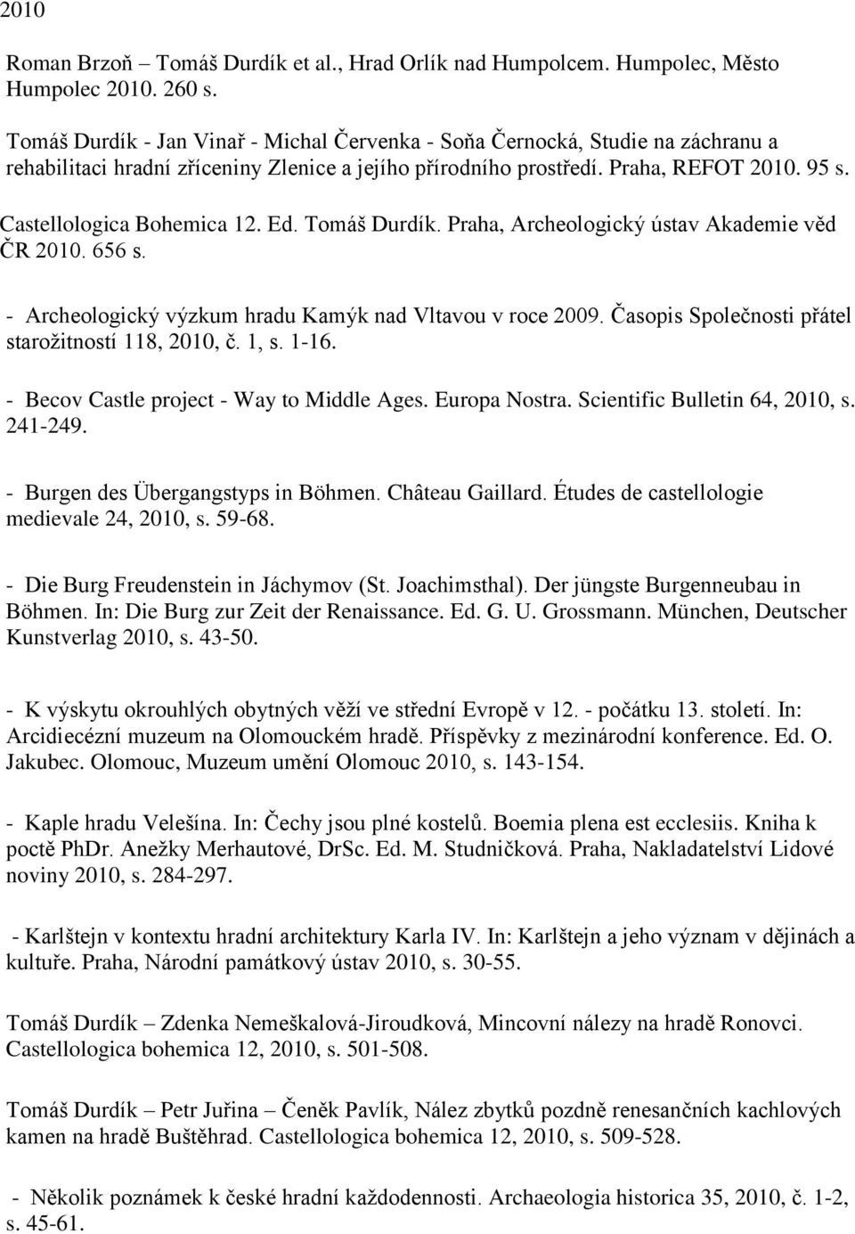 Castellologica Bohemica 12. Ed. Tomáš Durdík. Praha, Archeologický ústav Akademie věd ČR 2010. 656 s. - Archeologický výzkum hradu Kamýk nad Vltavou v roce 2009.