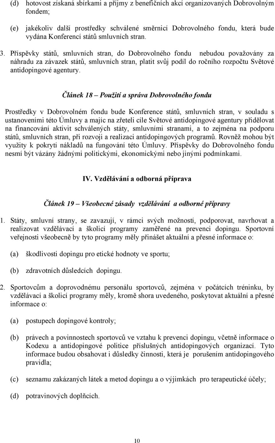 Příspěvky států, smluvních stran, do Dobrovolného fondu nebudou považovány za náhradu za závazek států, smluvních stran, platit svůj podíl do ročního rozpočtu Světové antidopingové agentury.