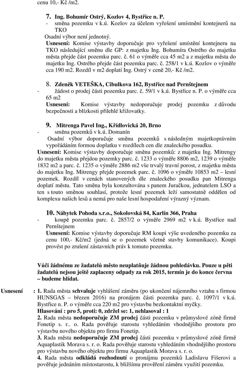 st pozemku parc. č. 61 o výměře cca 45 m2 a z majetku města do majetku Ing. Ostrého přejde část pozemku parc. č. 258/1 v k.ú. Kozlov o výměře cca 190 m2. Rozdíl v m2 doplatí Ing.