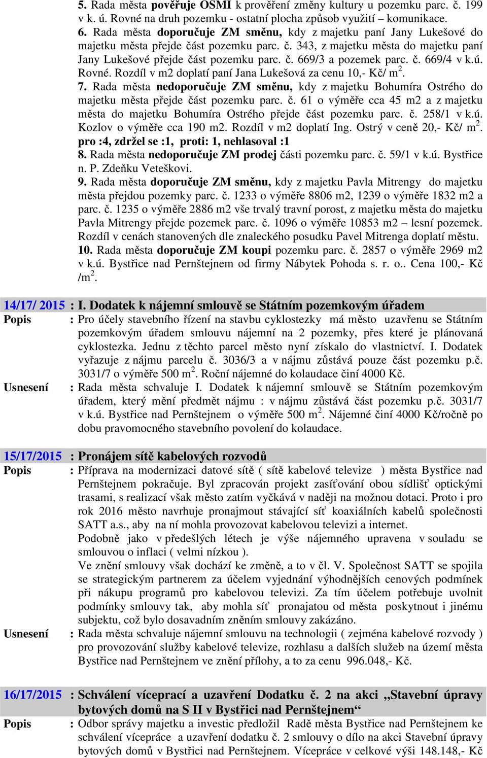 č. 669/4 v k.ú. Rovné. Rozdíl v m2 doplatí paní Jana Lukešová za cenu 10,- Kč/ m 2. 7. Rada města nedoporučuje ZM směnu, kdy z majetku Bohumíra Ostrého do majetku města přejde čá