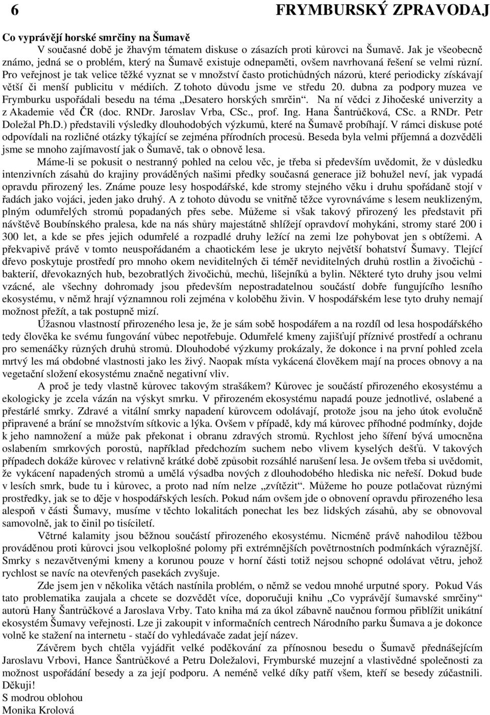 Pro veřejnost je tak velice těžké vyznat se v množství často protichůdných názorů, které periodicky získávají větší či menší publicitu v médiích. Z tohoto důvodu jsme ve středu 20.