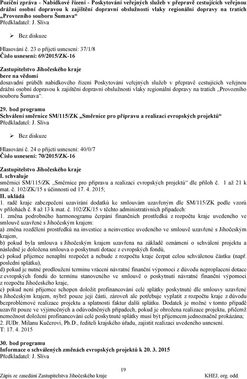 23 o přijetí usnesení: 37/1/8 Číslo usnesení: 69/2015/ZK-16 bere na vědomí dosavadní průběh nabídkového řízení Poskytování veřejných sluţeb v přepravě cestujících veřejnou dráţní osobní dopravou k