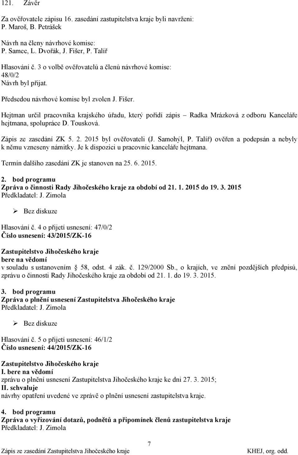 Hejtman určil pracovníka krajského úřadu, který pořídí zápis Radka Mrázková z odboru Kanceláře hejtmana, spolupráce D. Tousková. Zápis ze zasedání ZK 5. 2. 2015 byl ověřovateli (J. Samohýl, P.