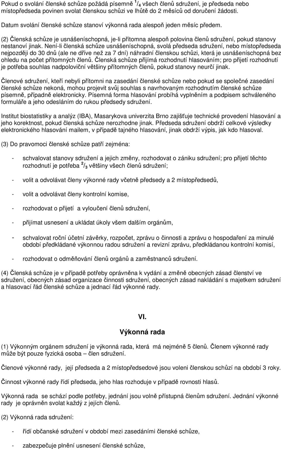 Není-li členská schůze usnášeníschopná, svolá předseda sdružení, nebo místopředseda nejpozději do 30 dnů (ale ne dříve než za 7 dní) náhradní členskou schůzi, která je usnášeníschopná bez ohledu na